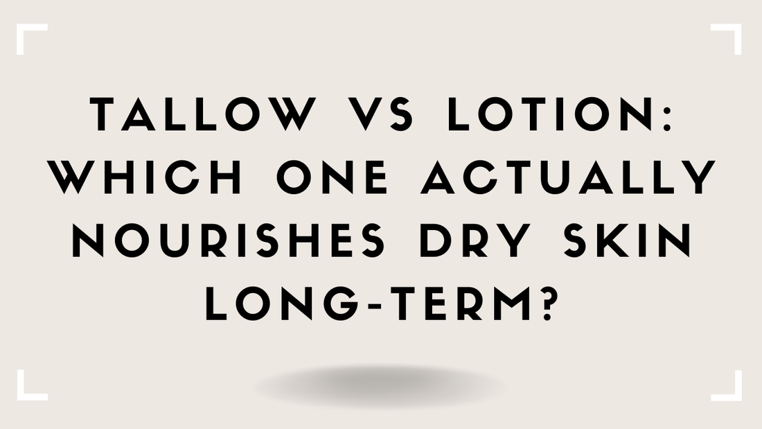 Tallow vs Lotion: Which One Actually Nourishes Dry Skin Long-Term?