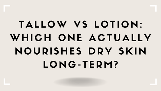 Tallow vs Lotion: Which One Actually Nourishes Dry Skin Long-Term?