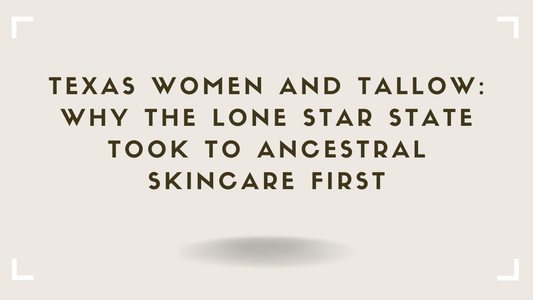 Texas Women and Tallow Why the Lone Star State Took to Ancestral Skincare First