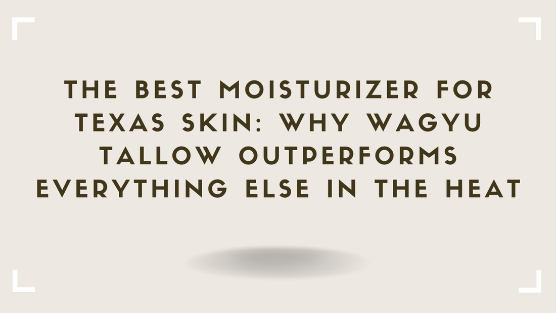 The Best Moisturizer for Texas Skin Why Wagyu Tallow Outperforms Everything Else in the Heat