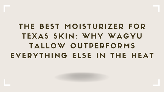 The Best Moisturizer for Texas Skin Why Wagyu Tallow Outperforms Everything Else in the Heat