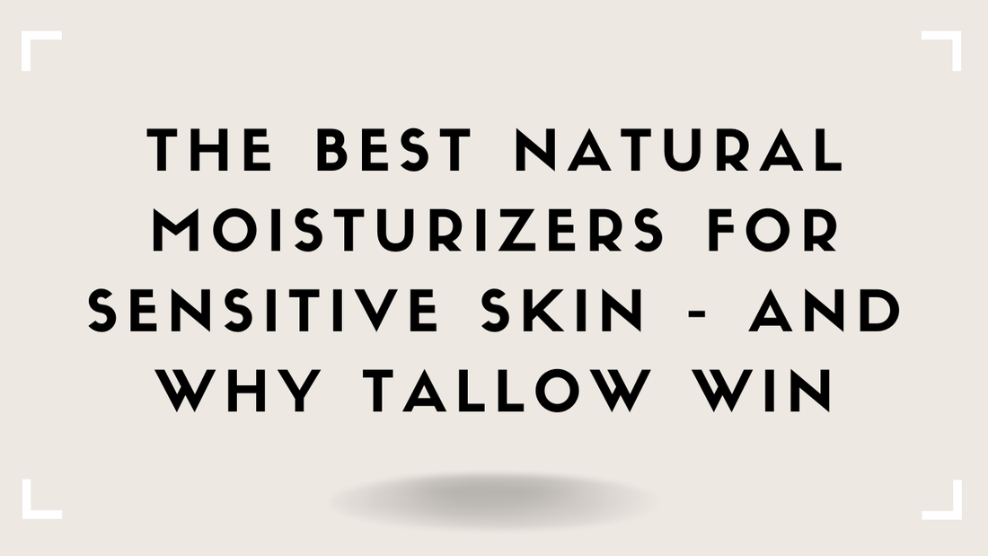 The Best Natural Moisturizers for Sensitive Skin—And Why Tallow Win