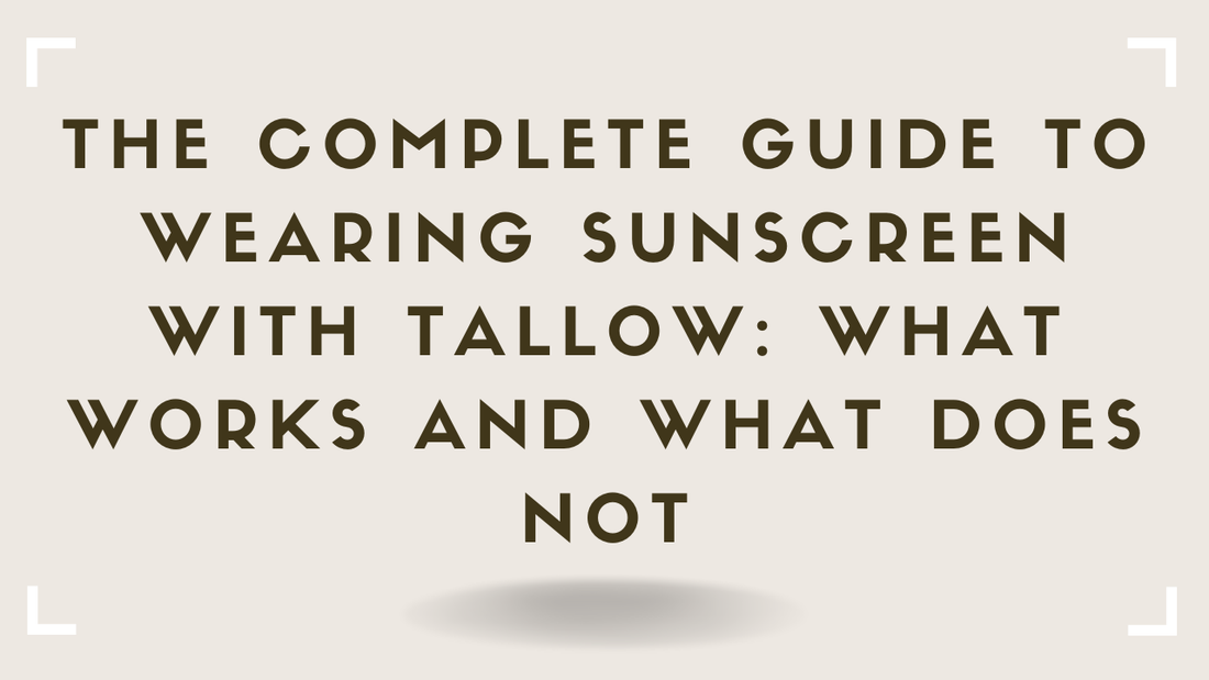 The Complete Guide to Wearing Sunscreen With Tallow What Works and What Does Not