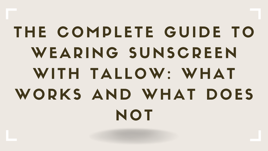 The Complete Guide to Wearing Sunscreen With Tallow What Works and What Does Not