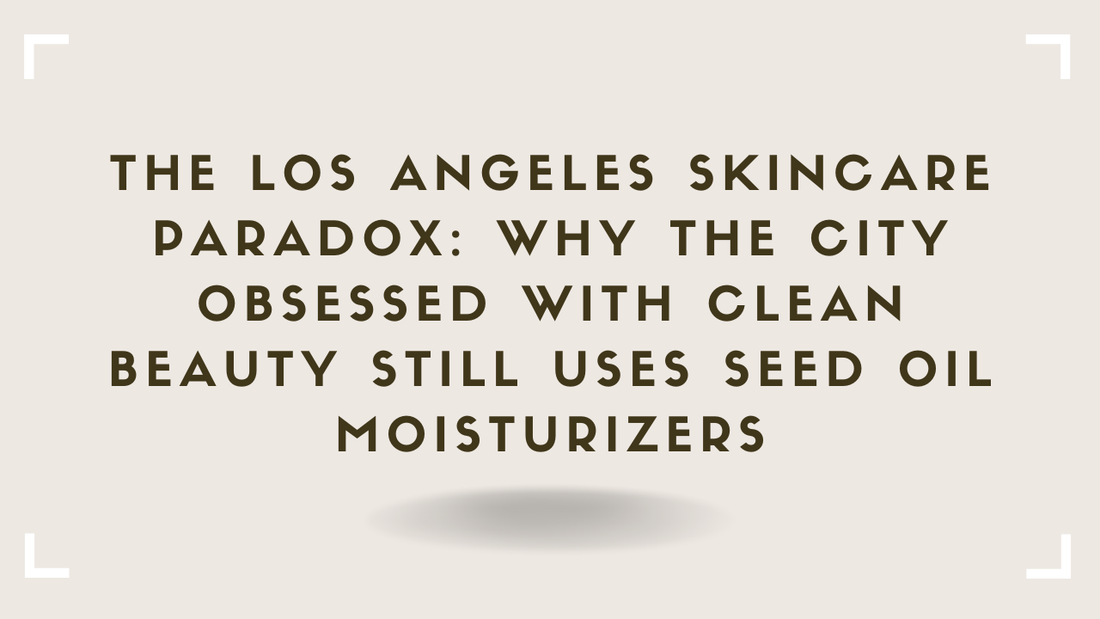 The Los Angeles Skincare Paradox Why the City Obsessed With Clean Beauty Still Uses Seed Oil Moisturizers