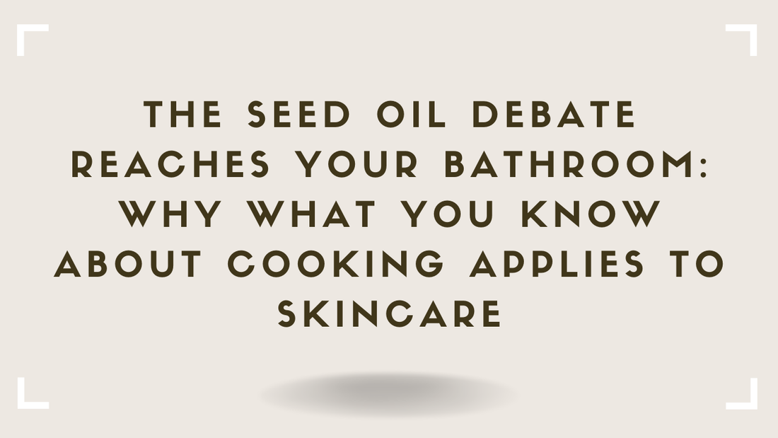 The Seed Oil Debate Reaches Your Bathroom Why What You Know About Cooking Applies to Skincare