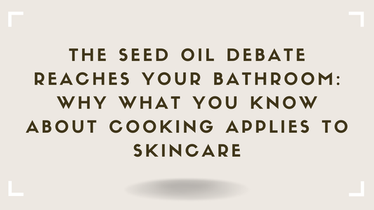 The Seed Oil Debate Reaches Your Bathroom Why What You Know About Cooking Applies to Skincare