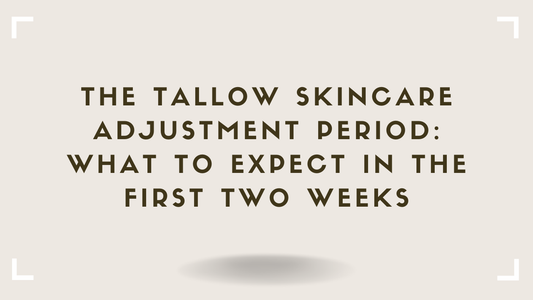 The Tallow Skincare Adjustment Period What to Expect in the First Two Weeks