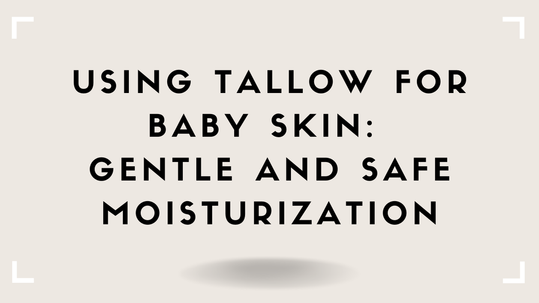 Using Tallow for Baby Skin: Gentle and Safe Moisturization