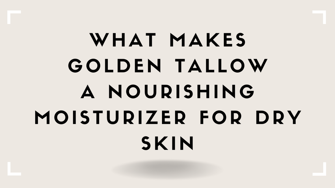 What Makes Golden Tallow a Nourishing Moisturizer for Dry Skin