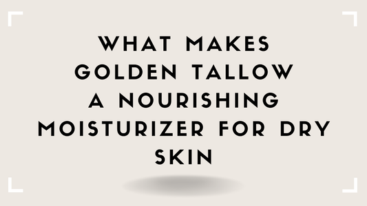 What Makes Golden Tallow a Nourishing Moisturizer for Dry Skin