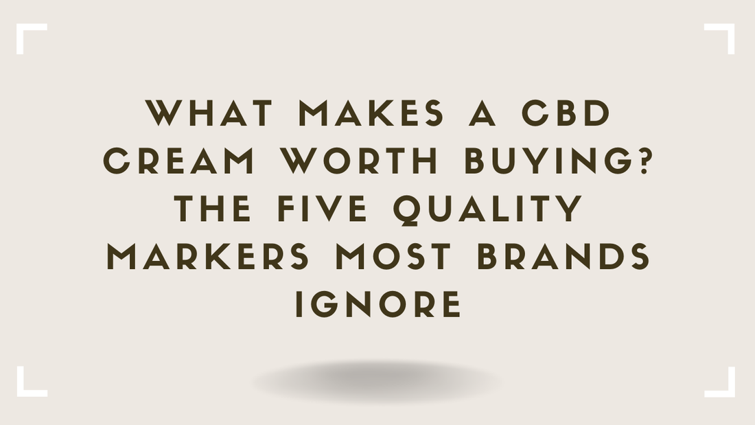 What Makes a CBD Cream Worth Buying The Five Quality Markers Most Brands Ignore