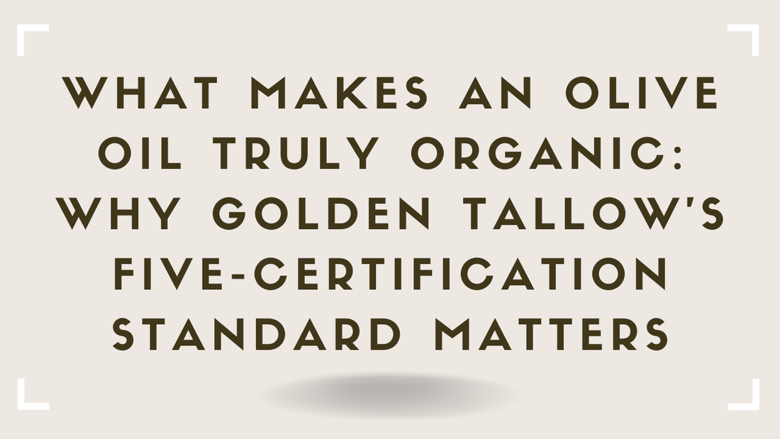 What Makes an Olive Oil Truly Organic Why Golden Tallow's Five-Certification Standard Matters