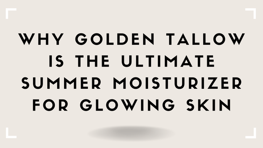 Why Golden Tallow Is the Ultimate Summer Moisturizer for Glowing Skin