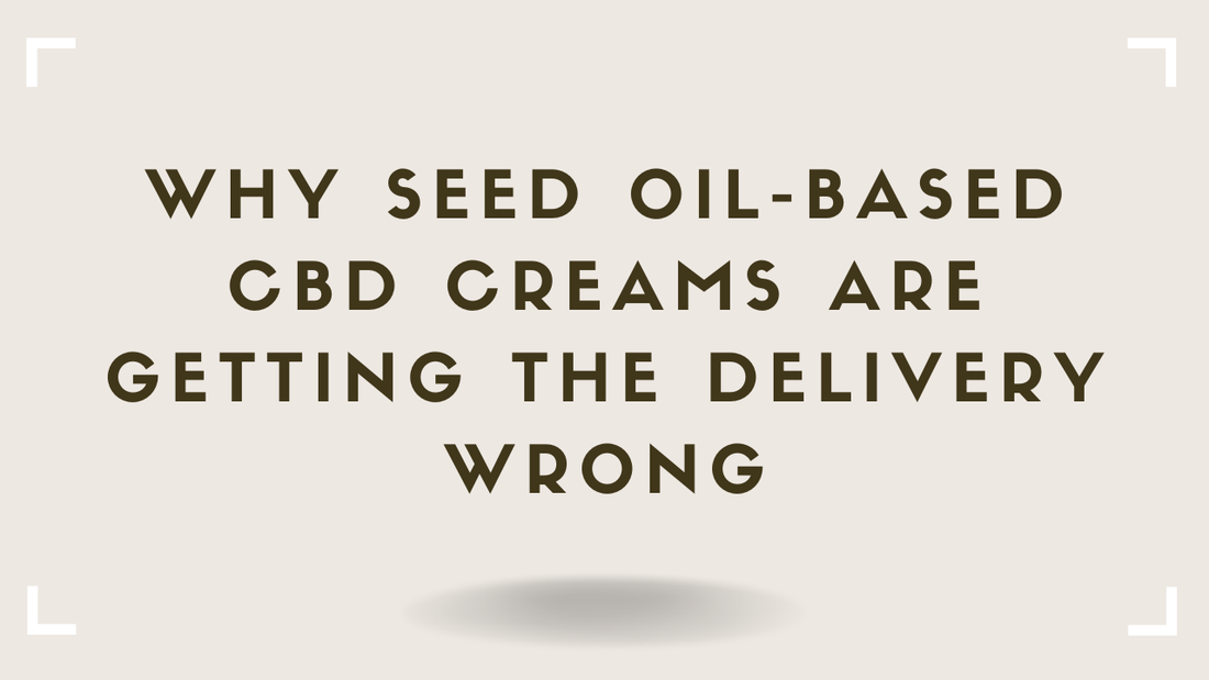 Why Seed Oil-Based CBD Creams Are Getting the Delivery Wrong